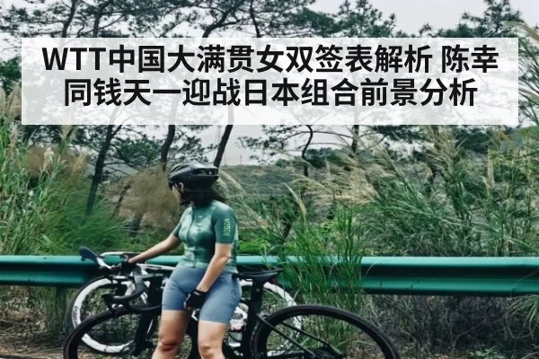 WTT中国大满贯女双签表解析 陈幸同钱天一迎战日本组合前景分析 | kaiyun